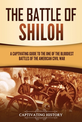 The Battle of Shiloh: A Captivating Guide to the One of the Bloodiest Battles of the American Civil War - Captivating History