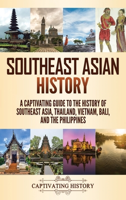 Southeast Asian History: A Captivating Guide to the History of Southeast Asia, Thailand, Vietnam, Bali, and the Philippines - Captivating History