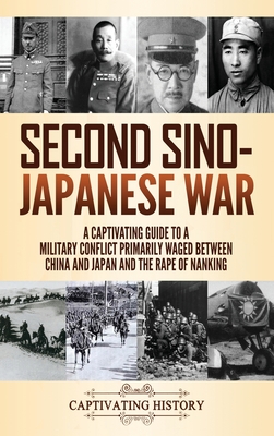 Second Sino-Japanese War: A Captivating Guide to a Military Conflict Primarily Waged Between China and Japan and the Rape of Nanking - Captivating History