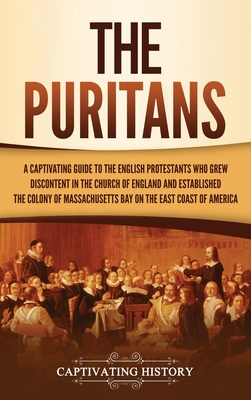 The Puritans: A Captivating Guide to the English Protestants Who Grew Discontent in the Church of England and Established the Massac - Captivating History