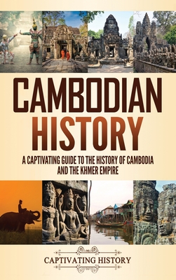Cambodian History: A Captivating Guide to the History of Cambodia and the Khmer Empire - Captivating History