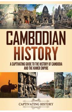 Cambodian History: A Captivating Guide to the History of Cambodia and the Khmer Empire - Captivating History