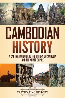 Cambodian History: A Captivating Guide to the History of Cambodia and the Khmer Empire - Captivating History