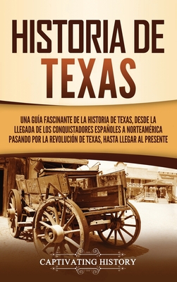 Historia de Texas: Una guía fascinante de la historia de Texas, desde la llegada de los conquistadores españoles a Norteamérica pasando p - Captivating History