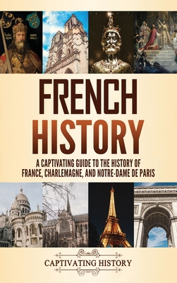 French History: A Captivating Guide to the History of France, Charlemagne, and Notre-Dame de Paris - Captivating History