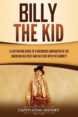 Billy the Kid: A Captivating Guide to a Notorious Gunfighter of the American Old West and His Feud with Pat Garrett - Captivating History