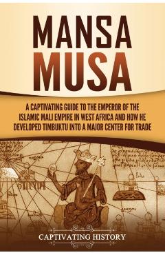 Mansa Musa: A Captivating Guide to the Emperor of the Islamic Mali Empire in West Africa and How He Developed Timbuktu into a Majo - Captivating History