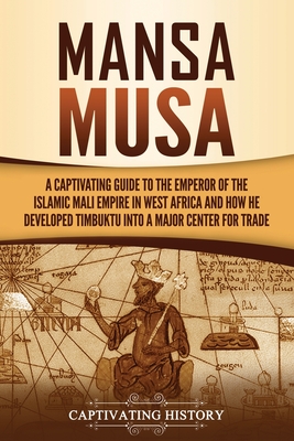 Mansa Musa: A Captivating Guide to the Emperor of the Islamic Mali Empire in West Africa and How He Developed Timbuktu into a Majo - Captivating History