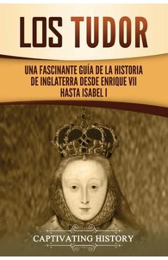 Poza produsului Los Tudor: Una Fascinante Guía de la Historia de Inglaterra desde Enrique VII hasta Isabel I - Captivating History