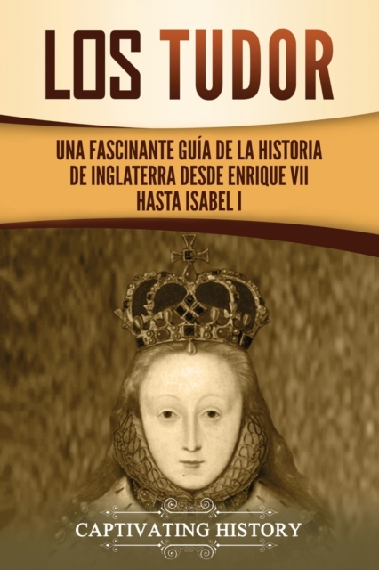 Los Tudor: Una Fascinante Guía de la Historia de Inglaterra desde Enrique VII hasta Isabel I - Captivating History