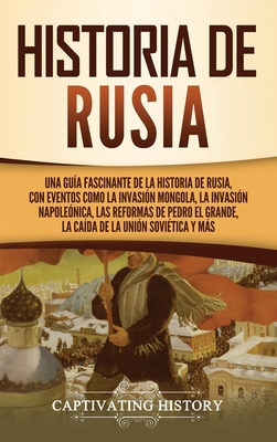 Historia de Rusia: Una guía fascinante de la historia de Rusia, con eventos como la invasión mongola, la invasión napoleónica, las reform - Captivating History