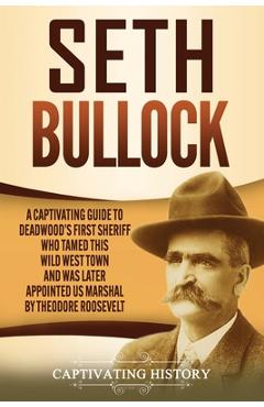 Poza produsului Seth Bullock: A Captivating Guide to Deadwood's First Sheriff Who Tamed This Wild West Town and Was Later Appointed US Marshal by Th - Captivating History