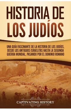 Historia de los judíos: Una guía fascinante de la historia de los judíos, desde los antiguos israelitas hasta la Segunda Guerra Mundial, pasan - Captivating History