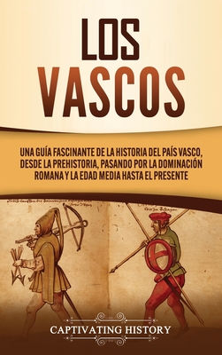Los vascos: Una guía fascinante de la historia del País Vasco, desde la prehistoria, pasando por la dominación romana y la Edad Me - Captivating History
