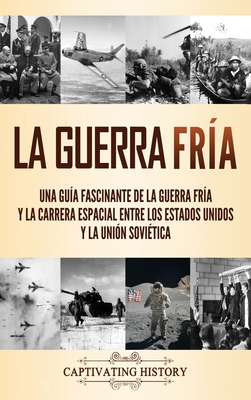 La Guerra Fría: Una guía fascinante de la Guerra Fría y la carrera espacial entre los Estados Unidos y la Unión Soviética - Captivating History