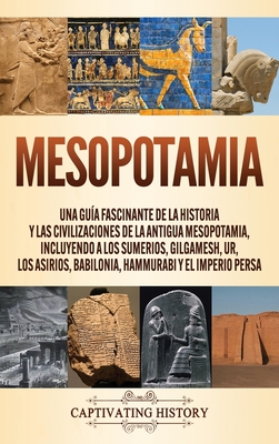 Mesopotamia: Una guía fascinante de la historia y las civilizaciones de la antigua Mesopotamia, incluyendo a los sumerios, Gilgames - Captivating History