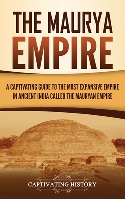 The Maurya Empire: A Captivating Guide to the Most Expansive Empire in Ancient India - Captivating History