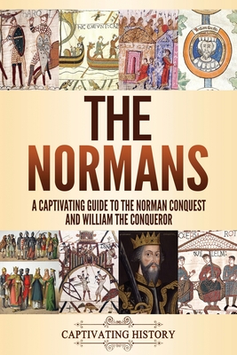 The Normans: A Captivating Guide to the Norman Conquest and William the Conqueror - Captivating History