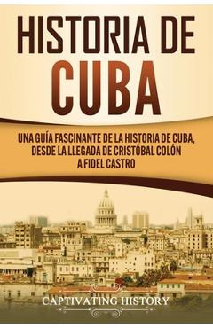 Poza produsului Historia de Cuba: Una guía fascinante de la historia de Cuba, desde la llegada de Cristóbal Colón a Fidel Castro - Captivating History