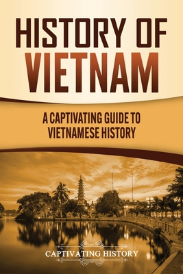 History of Vietnam: A Captivating Guide to Vietnamese History - Captivating History