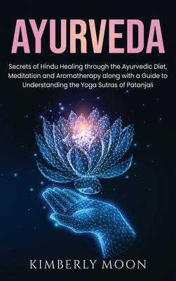 Ayurveda: Secrets of Hindu Healing through the Ayurvedic Diet, Meditation and Aromatherapy along with a Guide to Understanding t - Kimberly Moon