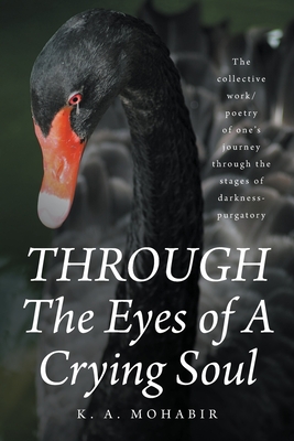 THROUGH The Eyes of A Crying Soul: The collective work-poetry of one's journey through the stages of darkness-purgatory - K. A. Mohabir