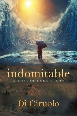 Indomitable: A Foster Care Story - Di Ciruolo