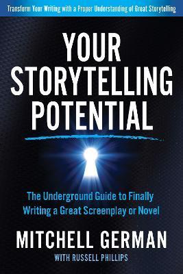 Your Storytelling Potential: The Underground Guide to Finally Writing a Great Screenplay or Novel - Mitchell German