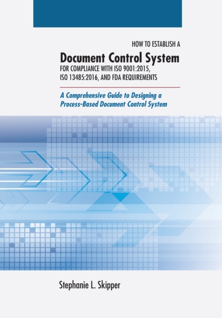 How to Establish a Document Control System for Compliance with ISO 9001: 2015, ISO 13485:2016, and FDA Requirements: A Comprehensive Guide to Designin - Stephanie L. Skipper