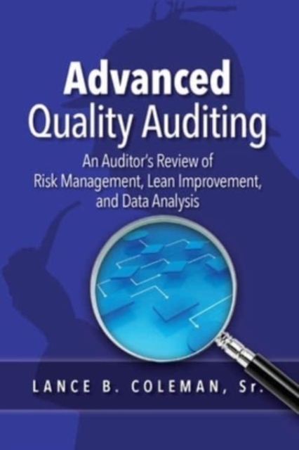 Advanced Quality Auditing: An Auditor's Review of Risk Management, Lean Improvement, and Data Analysis - Lance B. Coleman