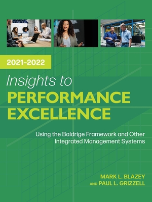 Insights to Performance Excellence 2021-2022: Using the Baldrige Framework and Other Integrated Management Systems - Mark L. Blazey