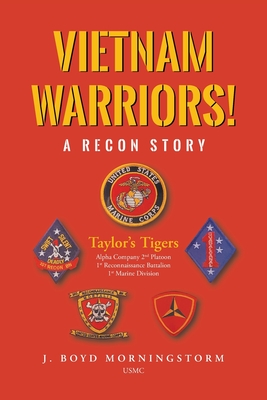 Vietnam Warriors! A Recon Story: Taylor's Tigers Alpha Company 2nd Platoon 1st Reconnaissance Battalion 1st Marine Division - J. Boyd Morningstorm Usmc