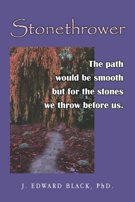 Stonethrower: The path would be smooth but for the stones we throw before us. - J. Edward Black
