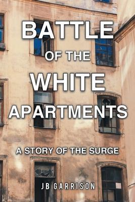 Battle of the White Apartments: A Story of the Surge - Jb Garrison