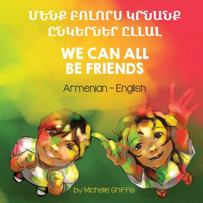 We Can All Be Friends (Armenian-English): Մենք Բոլորս Կրնան& - Michelle Griffis