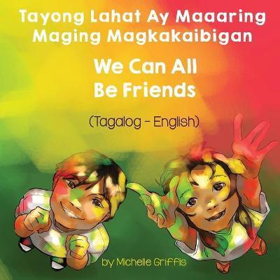 We Can All Be Friends (Tagalog-English) Tayong Lahat ay Maaaring Maging Magkakaibigan - Michelle Griffis