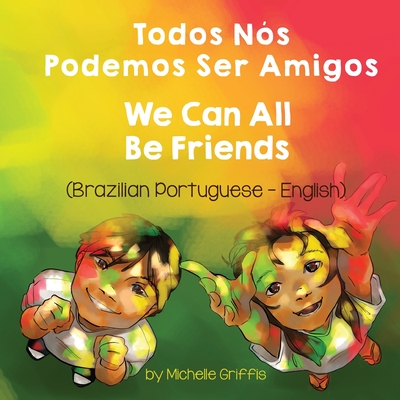 We Can All Be Friends (Brazilian Portuguese-English): Todos Nós Podemos Ser Amigos - Michelle Griffis