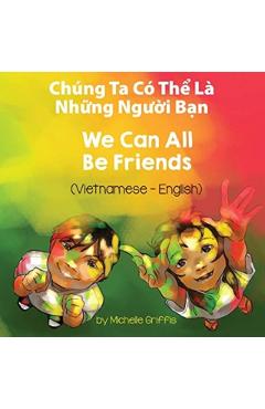 We Can All Be Friends (Vietnamese-English): Chúng Ta Có Th Là Nhng Ngi Bn - Michelle Griffis