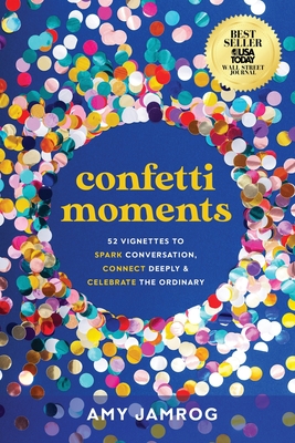 Confetti Moments: 52 Vignettes to Spark Conversation, Connect Deeply & Celebrate the Ordinary - Amy Jamrog