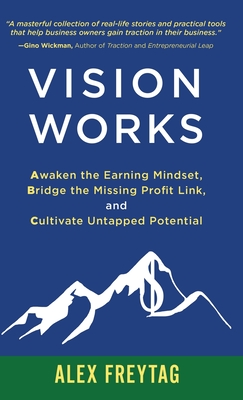 Vision Works: Awaken the Earning Mindset, Bridge the Missing Profit Link, and Cultivate Untapped Potential - Alex Freytag