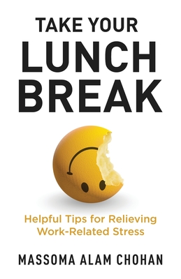 Take Your Lunch Break: Helpful Tips for Relieving Work-Related Stress - Massoma Alam Chohan