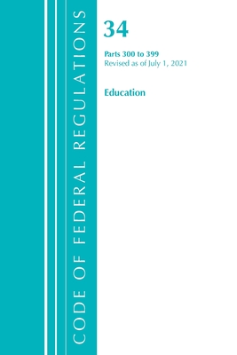 Code of Federal Regulations, Title 34 Education 300-399, Revised as of July 1, 2021 - Office Of The Federal Register (u S )
