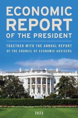 Economic Report of the President, March 2023: Together with the Annual Report of the Council of Economic Advisers - Executive Office Of The President
