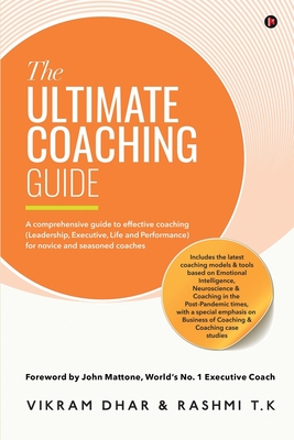 The Ultimate Coaching Guide: A comprehensive guide to effective coaching (Leadership, Executive, Life and Performance) for novice and seasoned coac - Rashmi T K