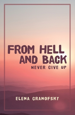 From Hell and Back: Never Give Up - Elena Granofsky