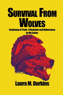 Survival from Wolves: Testimony of Trials, Tribulation and Deliverance by My Savior - Laura M. Durkins