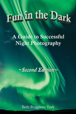 Fun in the Dark: A Guide to Successful Night Photography: A Guide to Successful Night Photography - Beth Ruggiero York