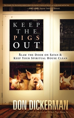 Keep the Pigs Out: How to Slam the Door Shut on Satan and His Demons and Keep Your Spiritual House Clean - Don Dickerman