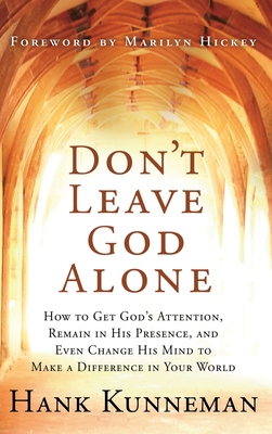 Don't Leave God Alone: How to Get God's Attention, Remain in His Presence, and Even Change His Mind to Make a Difference in Your World - Hank Kunneman