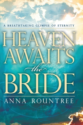 Heaven Awaits the Bride: A Breathtaking Glimpse of Eternity - Anna Rountree